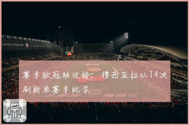 赛季欧冠助攻榜:穆西亚拉以14次刷新单赛季纪录