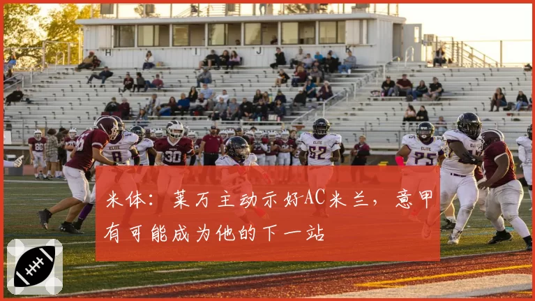 米体:莱万主动示好AC米兰,意甲有可能成为他的下一站