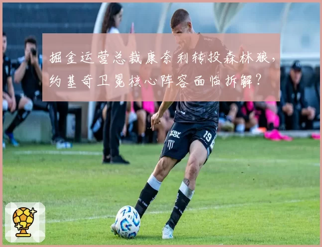 掘金运营总裁康奈利转投森林狼，约基奇卫冕核心阵容面临拆解？