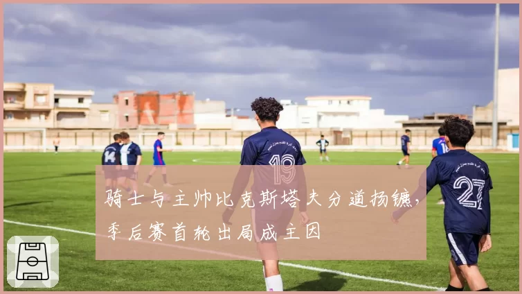骑士与主帅比克斯塔夫分道扬镳，季后赛首轮出局成主因