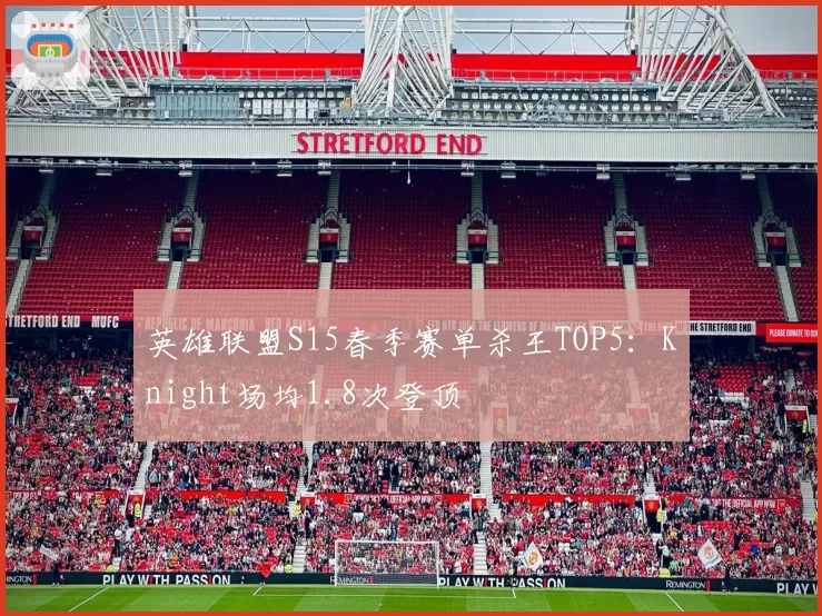 英雄联盟S15春季赛单杀王TOP5：Knight场均1.8次登顶