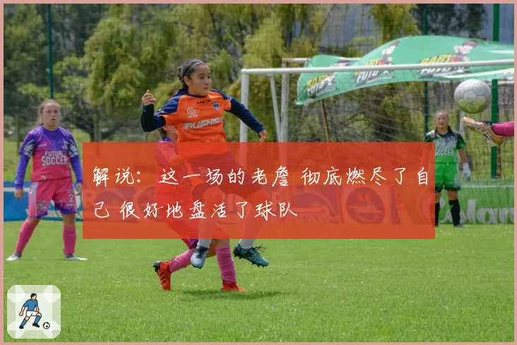 解说:这一场的老詹 彻底燃尽了自己 很好地盘活了球队