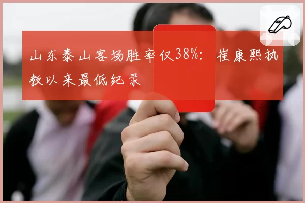 山东泰山客场胜率仅38%：崔康熙执教以来最低纪录