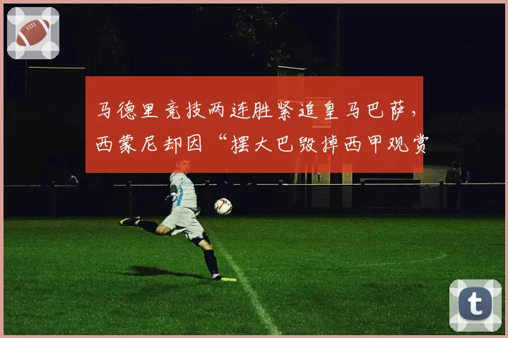 马德里竞技两连胜紧追皇马巴萨，西蒙尼却因“摆大巴毁掉西甲观赏性”再成众矢之的__br_