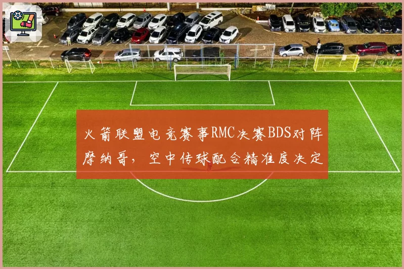 火箭联盟电竞赛事RMC决赛BDS对阵摩纳哥,空中传球配合精准度决定冠军归属