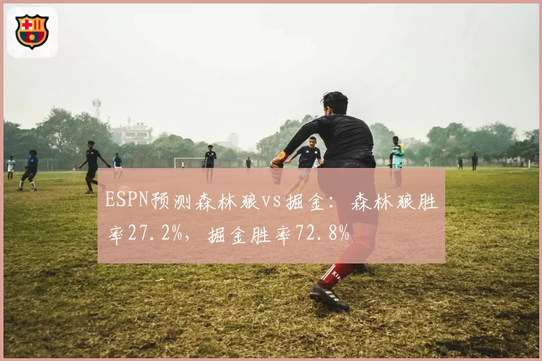 ESPN预测森林狼vs掘金：森林狼胜率27.2%，掘金胜率72.8%