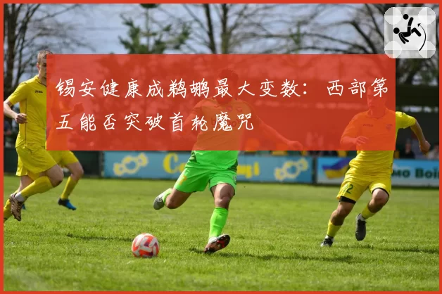 锡安健康成鹈鹕最大变数：西部第五能否突破首轮魔咒