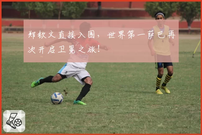 郑钦文直接入围，世界第一萨巴再次开启卫冕之旅！