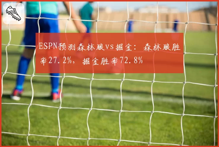 ESPN预测森林狼vs掘金：森林狼胜率27.2%，掘金胜率72.8%