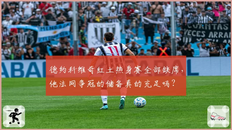 德约科维奇红土热身赛全部缺席,他法网争冠的储备真的充足吗?