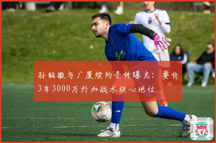 孙铭徽与广厦续约条件曝光：要价3年3000万外加战术核心地位