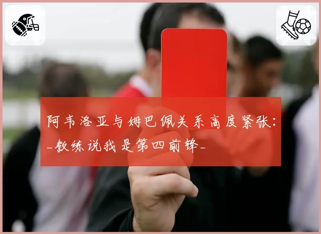 阿韦洛亚与姆巴佩关系高度紧张：_教练说我是第四前锋_