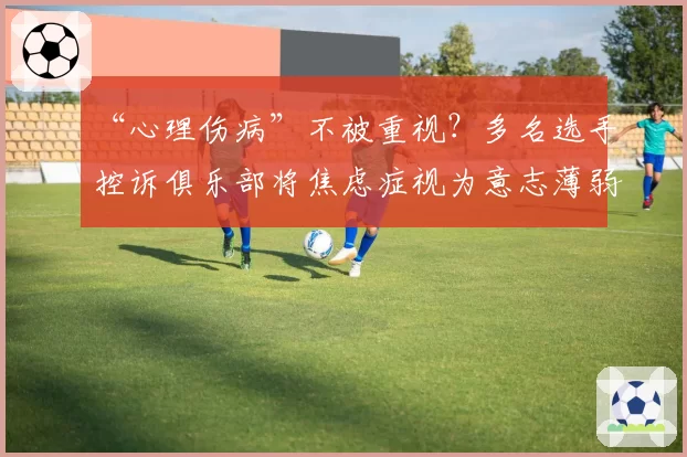 “心理伤病”不被重视？多名选手控诉俱乐部将焦虑症视为意志薄弱