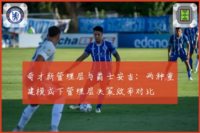 奇才新管理层与爵士安吉：两种重建模式下管理层决策效率对比